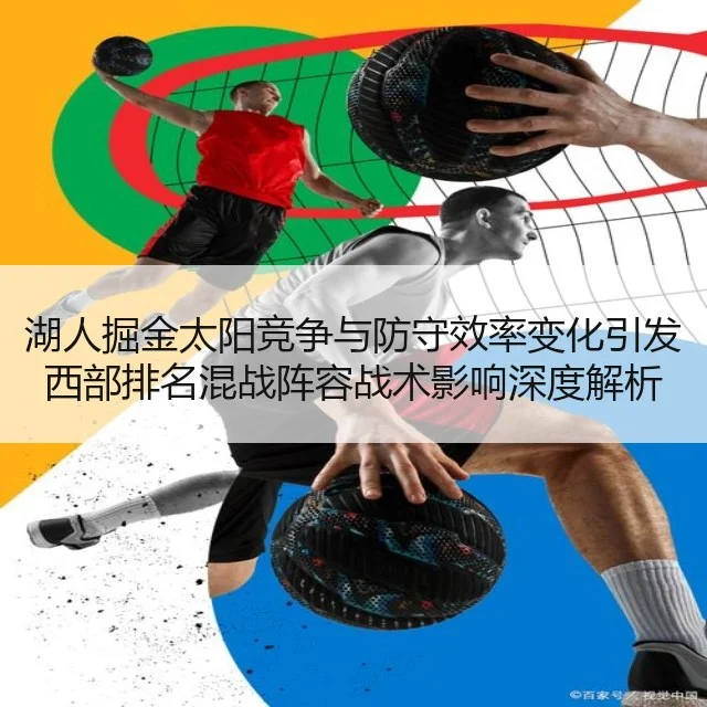 湖人掘金太阳竞争与防守效率变化引发西部排名混战阵容战术影响深度解析